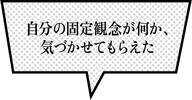 自分の固定観念が何か、気づかせてもらえた