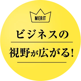 ビジネスの視野が広がる！
